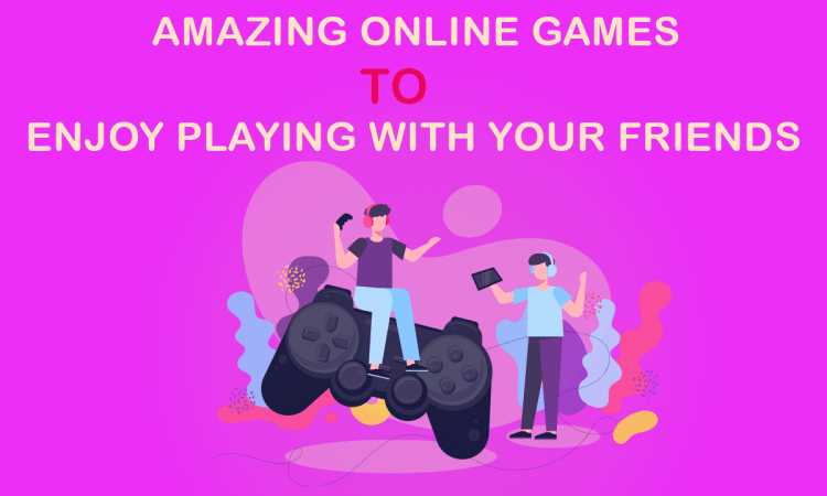 AMAZING ONLINE GAMES TO ENJOY PLAYING WITH YOUR FRIENDS