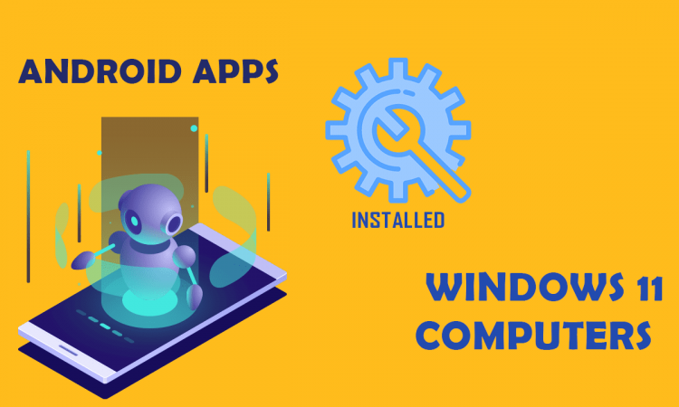 ANDROID APPS CAN NOW BE INSTALLED ON WINDOWS 11 COMPUTERS