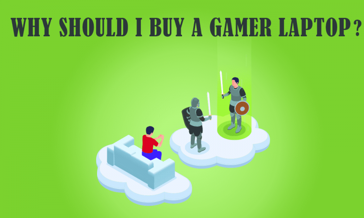 WHY SHOULD I BUY A GAMER LAPTOP?